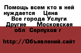 Помощь всем кто в ней нуждается  › Цена ­ 6 000 - Все города Услуги » Другие   . Московская обл.,Серпухов г.